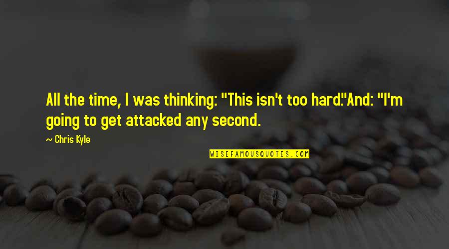 Attacked Quotes By Chris Kyle: All the time, I was thinking: "This isn't