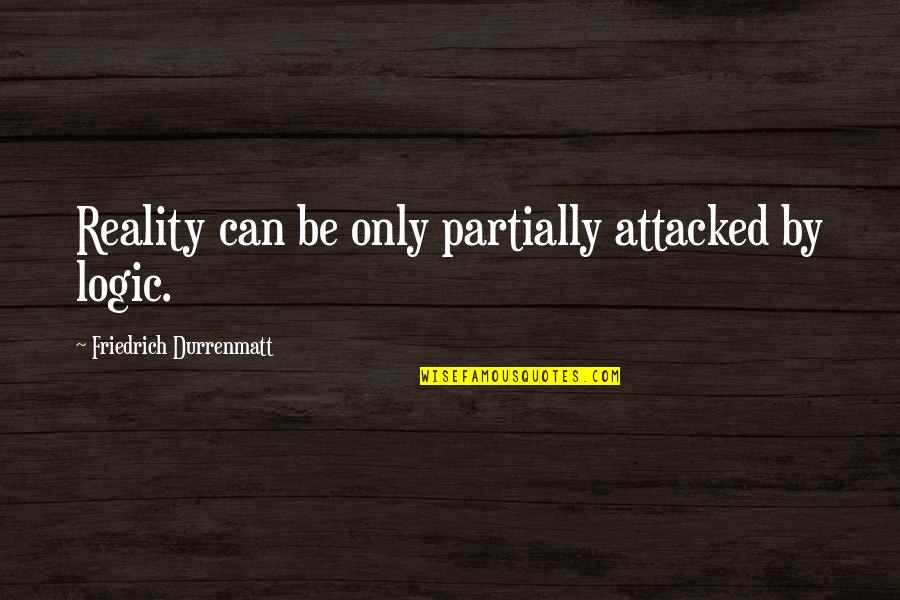 Attacked Quotes By Friedrich Durrenmatt: Reality can be only partially attacked by logic.