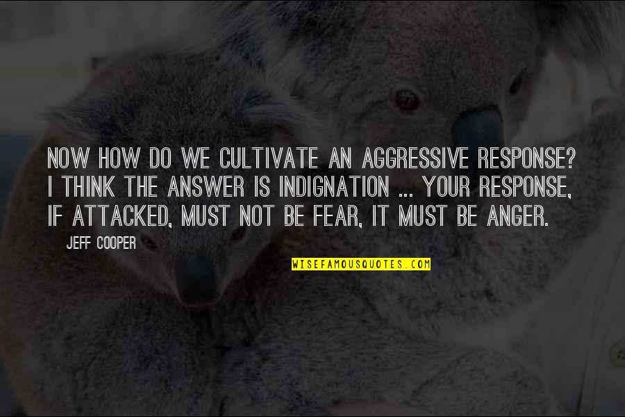 Attacked Quotes By Jeff Cooper: Now how do we cultivate an aggressive response?