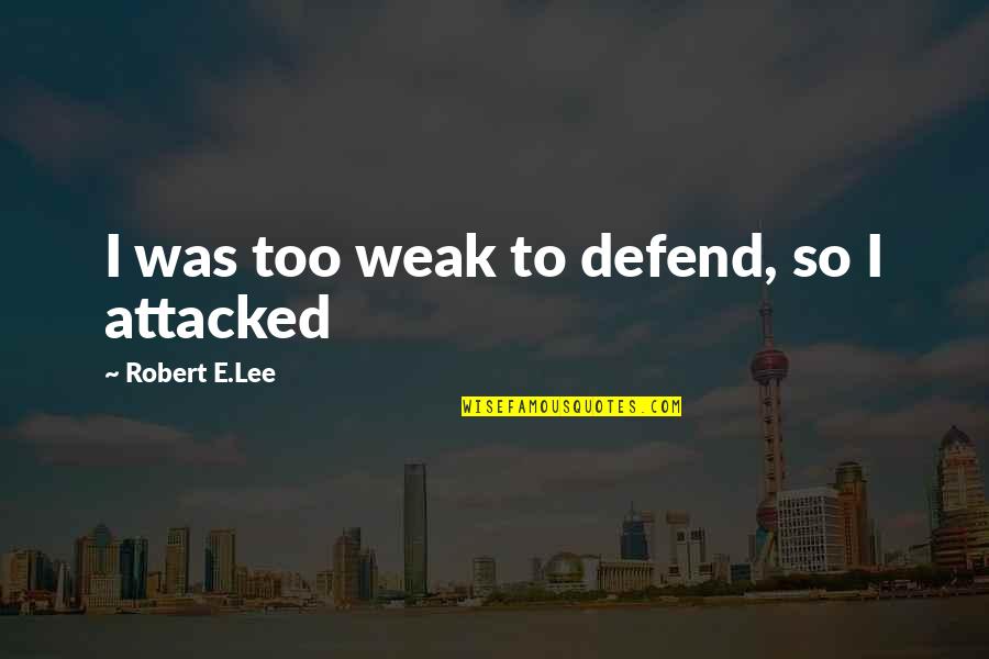 Attacked Quotes By Robert E.Lee: I was too weak to defend, so I