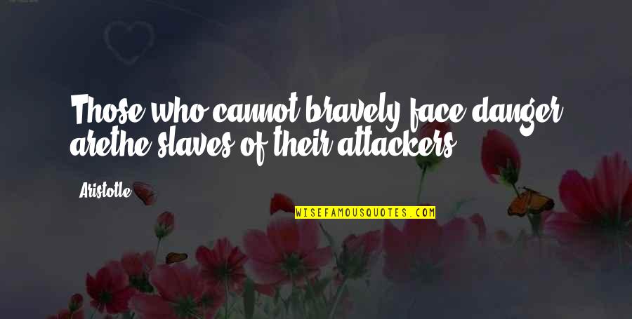 Attackers Quotes By Aristotle.: Those who cannot bravely face danger arethe slaves