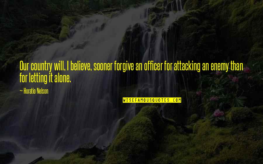 Attacking Enemy Quotes By Horatio Nelson: Our country will, I believe, sooner forgive an