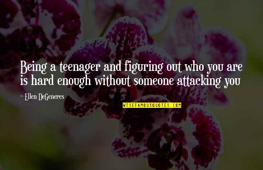 Attacking Someone Quotes By Ellen DeGeneres: Being a teenager and figuring out who you