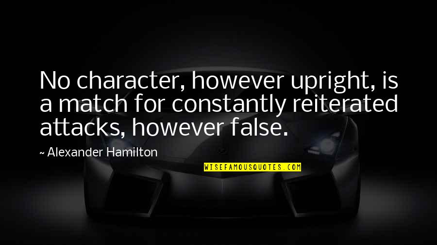 Attacks On Character Quotes By Alexander Hamilton: No character, however upright, is a match for