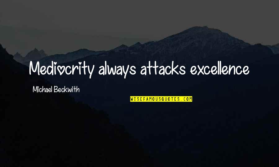 Attacks Quotes By Michael Beckwith: Mediocrity always attacks excellence