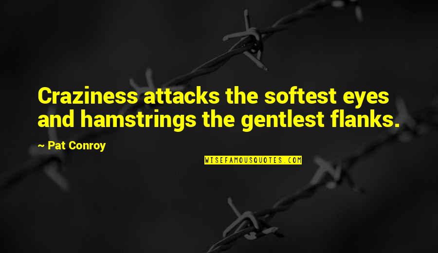 Attacks Quotes By Pat Conroy: Craziness attacks the softest eyes and hamstrings the