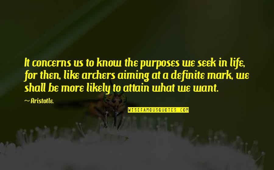 Attain Quotes By Aristotle.: It concerns us to know the purposes we