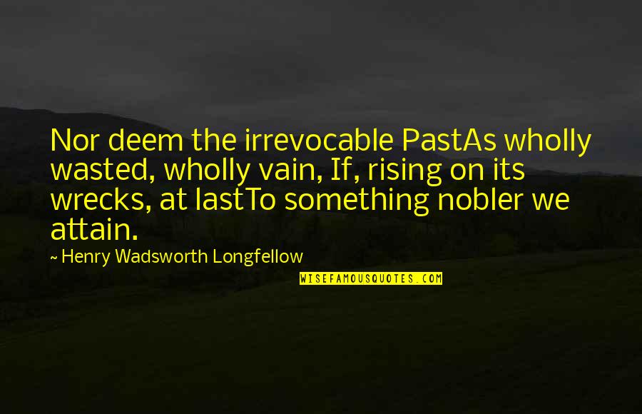 Attain Quotes By Henry Wadsworth Longfellow: Nor deem the irrevocable PastAs wholly wasted, wholly