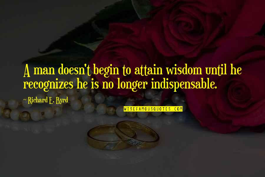 Attain Quotes By Richard E. Byrd: A man doesn't begin to attain wisdom until