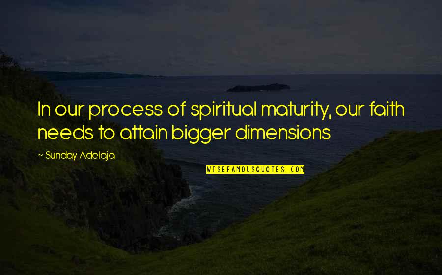 Attain Quotes By Sunday Adelaja: In our process of spiritual maturity, our faith