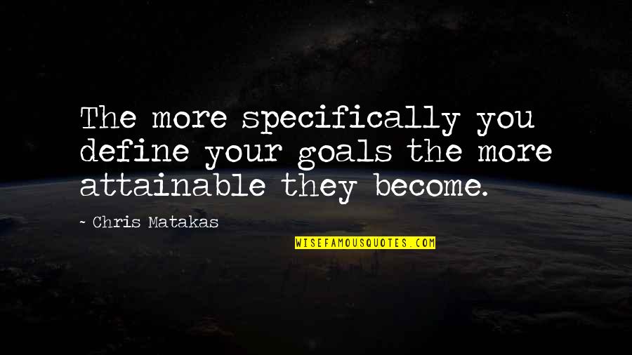 Attainable Goals Quotes By Chris Matakas: The more specifically you define your goals the