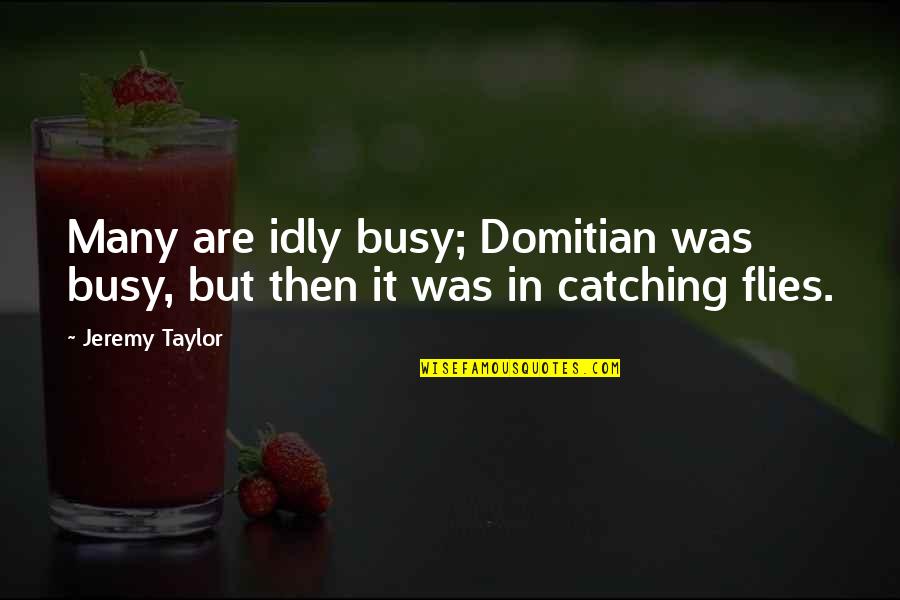 Attainable Goals Quotes By Jeremy Taylor: Many are idly busy; Domitian was busy, but