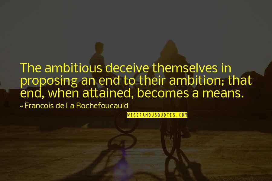 Attained Means Quotes By Francois De La Rochefoucauld: The ambitious deceive themselves in proposing an end