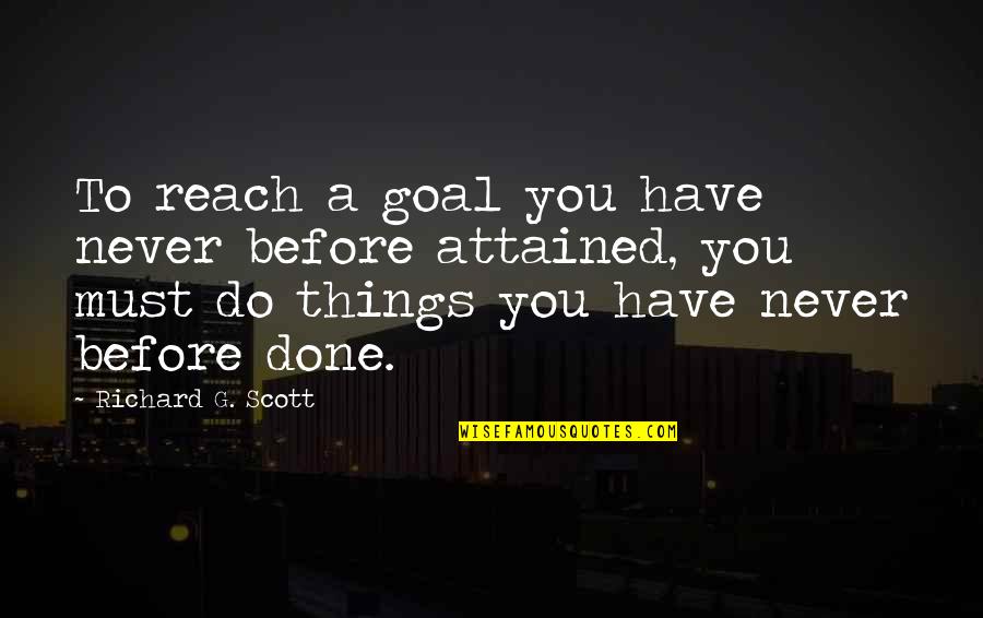 Attained Quotes By Richard G. Scott: To reach a goal you have never before Attained Quotes By Richard G. Scott: To reach a goal you have never before