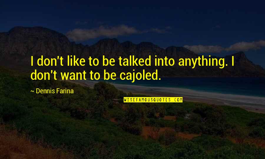 Attaining Goals Quotes By Dennis Farina: I don't like to be talked into anything.