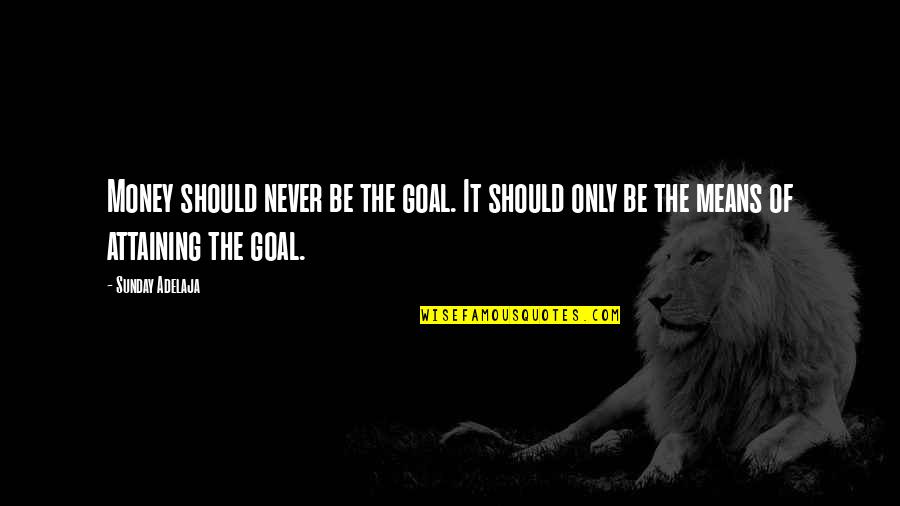 Attaining Goals Quotes By Sunday Adelaja: Money should never be the goal. It should