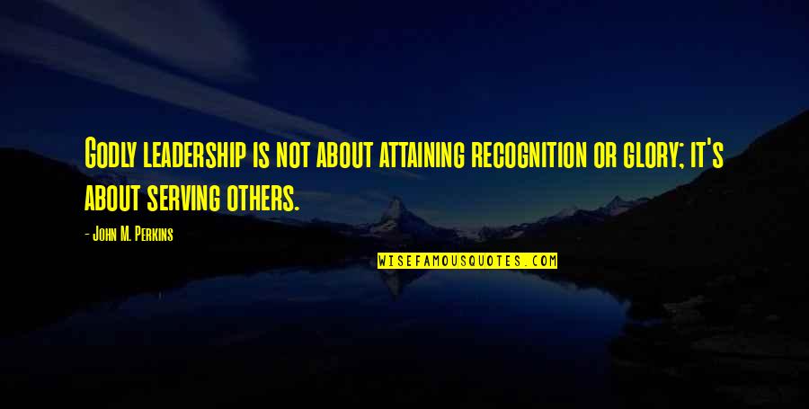 Attaining Quotes By John M. Perkins: Godly leadership is not about attaining recognition or