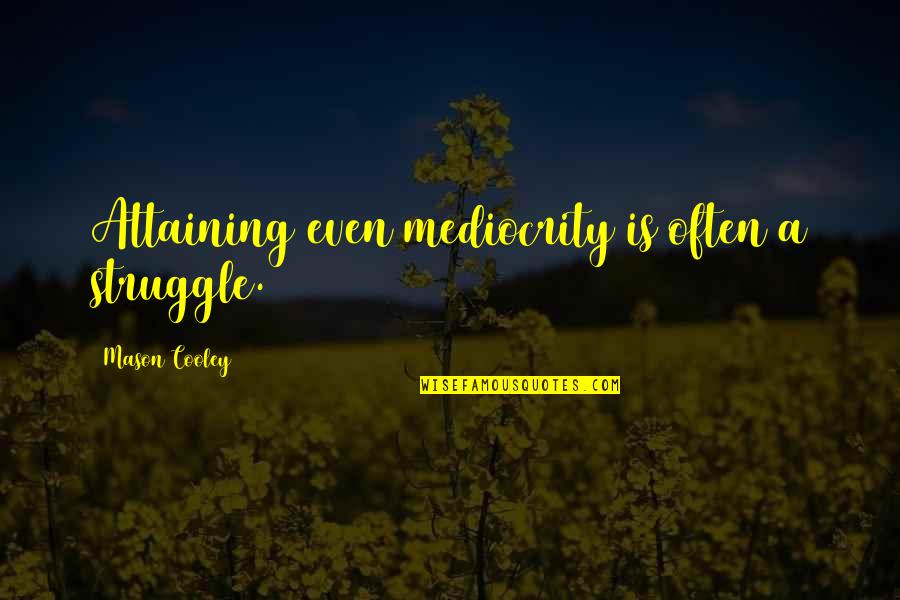 Attaining Quotes By Mason Cooley: Attaining even mediocrity is often a struggle.