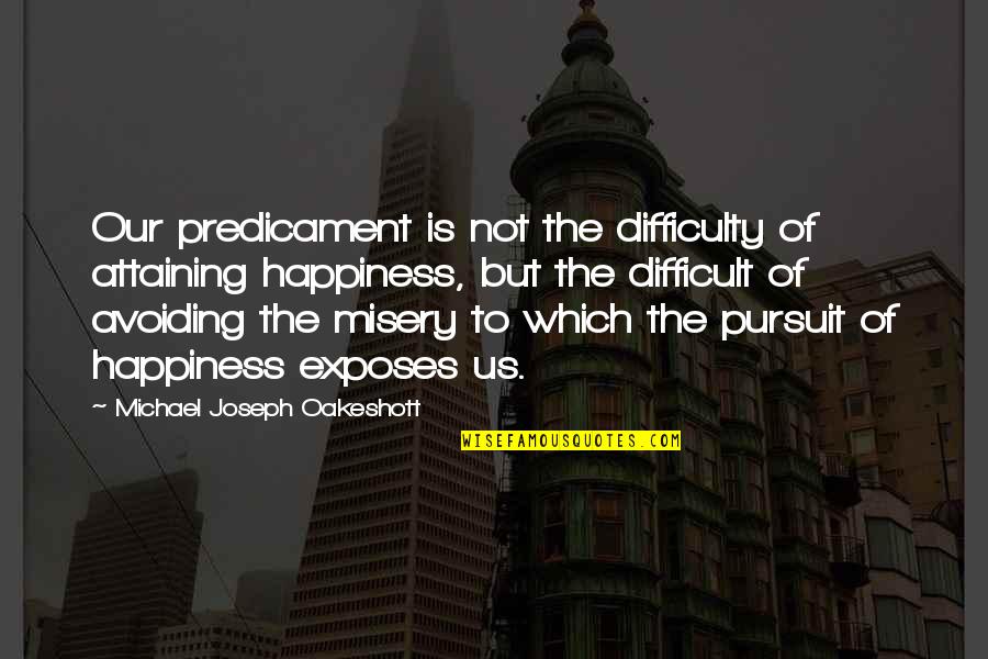 Attaining Quotes By Michael Joseph Oakeshott: Our predicament is not the difficulty of attaining