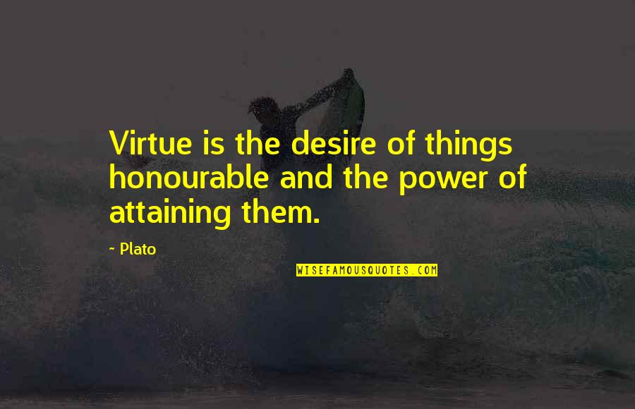 Attaining Quotes By Plato: Virtue is the desire of things honourable and