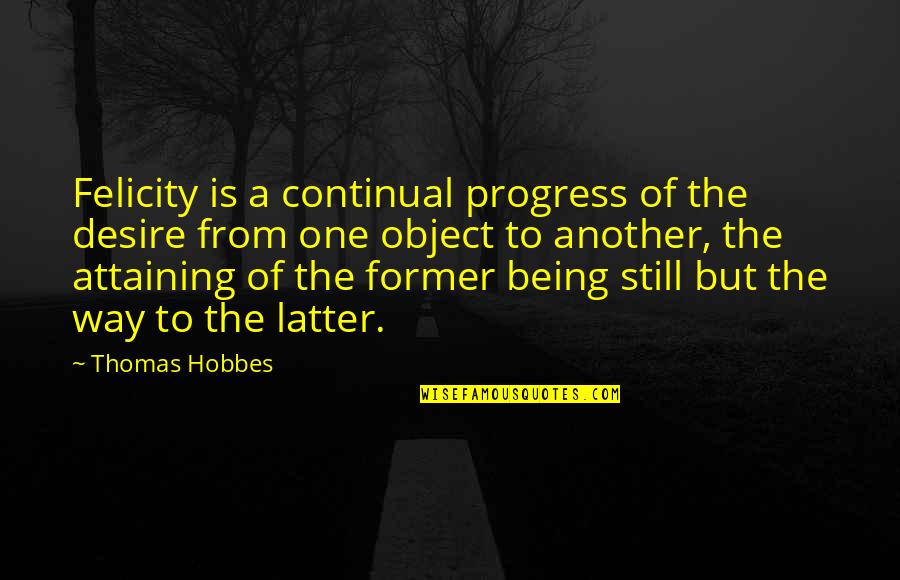 Attaining Quotes By Thomas Hobbes: Felicity is a continual progress of the desire