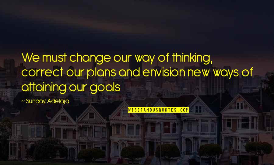 Attaining Your Goals Quotes By Sunday Adelaja: We must change our way of thinking, correct