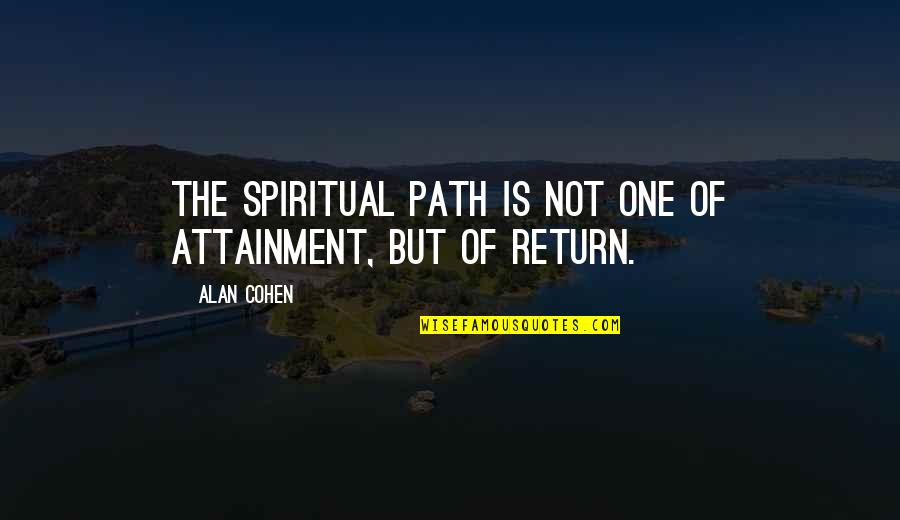 Attainment Quotes By Alan Cohen: The spiritual path is not one of attainment,