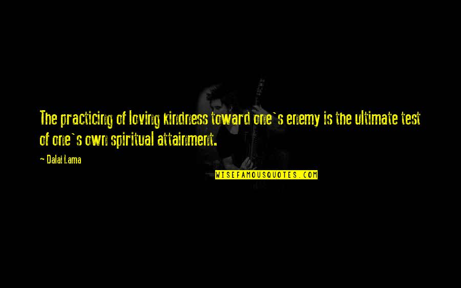Attainment Quotes By Dalai Lama: The practicing of loving kindness toward one's enemy