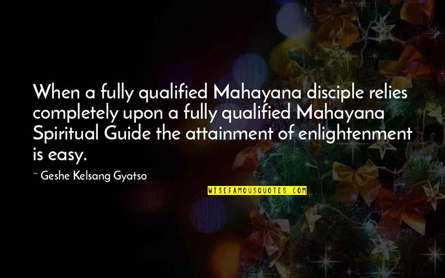 Attainment Quotes By Geshe Kelsang Gyatso: When a fully qualified Mahayana disciple relies completely