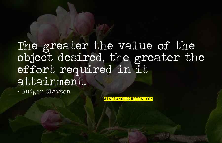 Attainment Quotes By Rudger Clawson: The greater the value of the object desired,