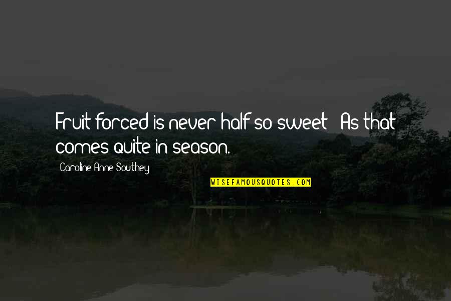 Attakorn Phumsuvan Quotes By Caroline Anne Southey: Fruit forced is never half so sweet / Attakorn Phumsuvan Quotes By Caroline Anne Southey: Fruit forced is never half so sweet /