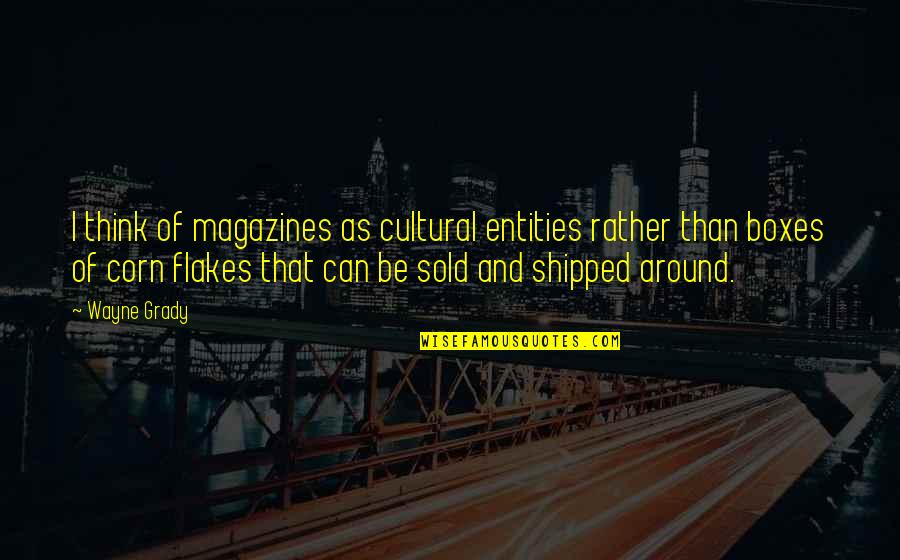 Attallah College Quotes By Wayne Grady: I think of magazines as cultural entities rather Attallah College Quotes By Wayne Grady: I think of magazines as cultural entities rather