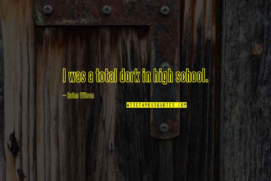 Attaque Terroriste Quotes By Rainn Wilson: I was a total dork in high school. Attaque Terroriste Quotes By Rainn Wilson: I was a total dork in high school.
