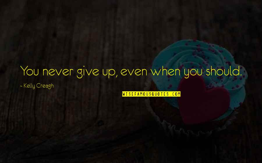 Attarco Quotes By Kelly Creagh: You never give up, even when you should. Attarco Quotes By Kelly Creagh: You never give up, even when you should.