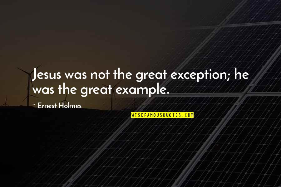 Attarde Quotes By Ernest Holmes: Jesus was not the great exception; he was