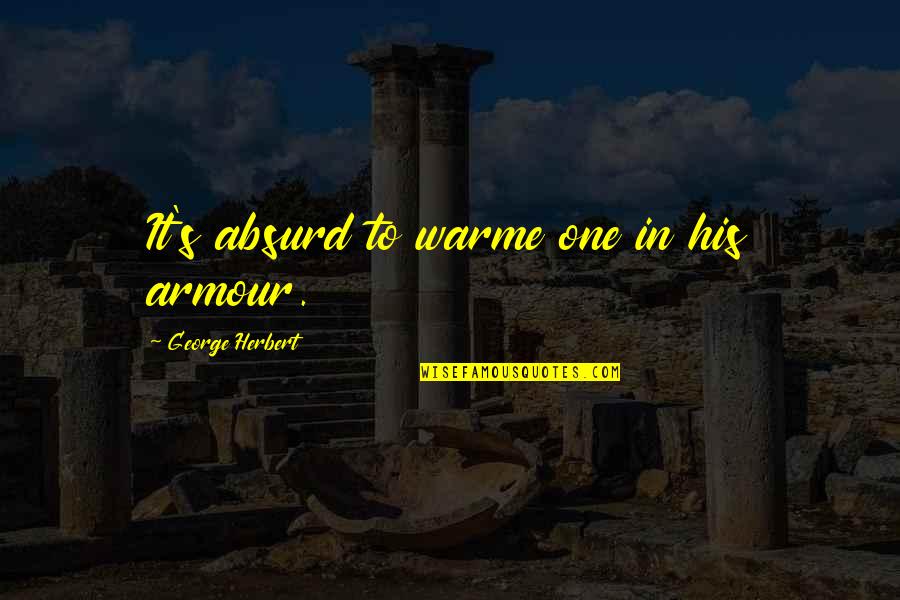 Attardez Quotes By George Herbert: It's absurd to warme one in his armour. Attardez Quotes By George Herbert: It's absurd to warme one in his armour.