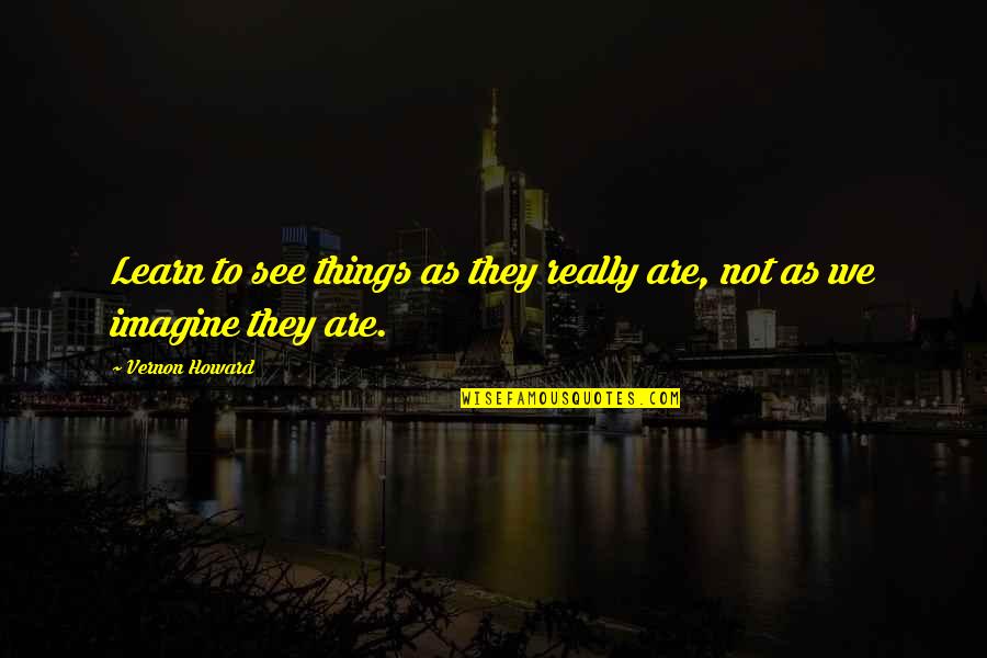 Attardez Quotes By Vernon Howard: Learn to see things as they really are,