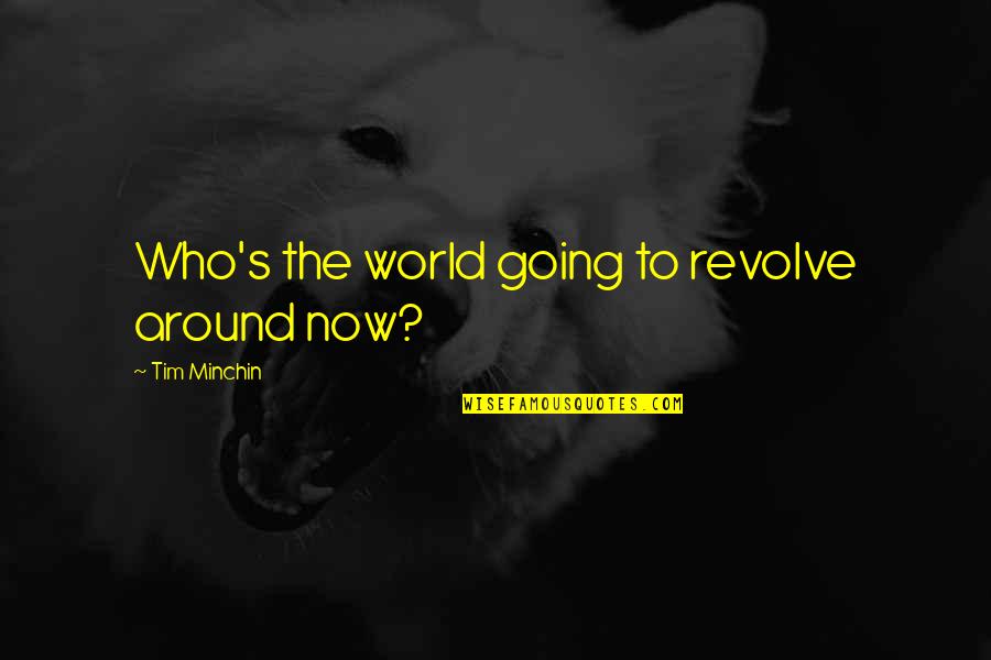 Attars School Quotes By Tim Minchin: Who's the world going to revolve around now? Attars School Quotes By Tim Minchin: Who's the world going to revolve around now?