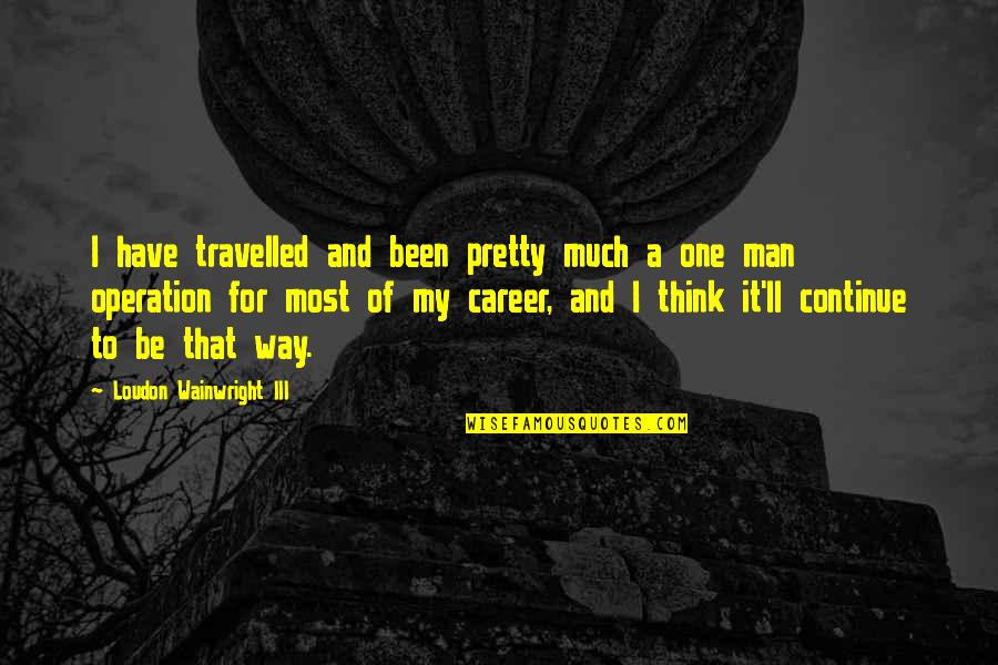 Attaviano Spa Quotes By Loudon Wainwright III: I have travelled and been pretty much a Attaviano Spa Quotes By Loudon Wainwright III: I have travelled and been pretty much a