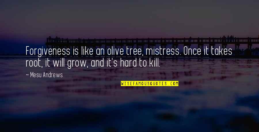 Attaway Appeal Quotes By Mesu Andrews: Forgiveness is like an olive tree, mistress. Once Attaway Appeal Quotes By Mesu Andrews: Forgiveness is like an olive tree, mistress. Once