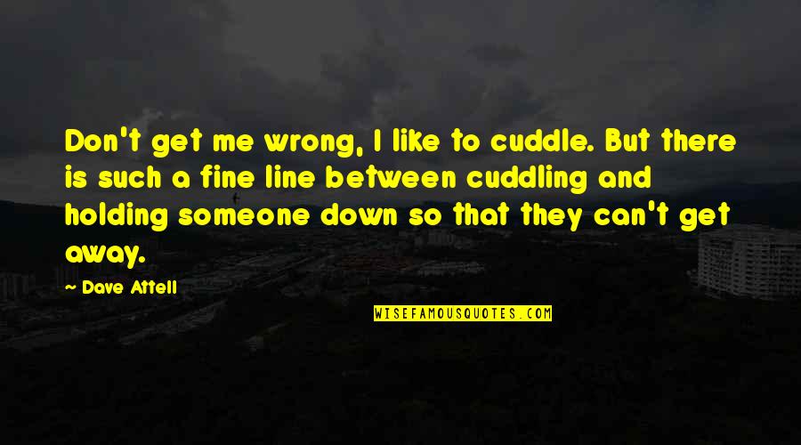 Attell's Quotes By Dave Attell: Don't get me wrong, I like to cuddle.