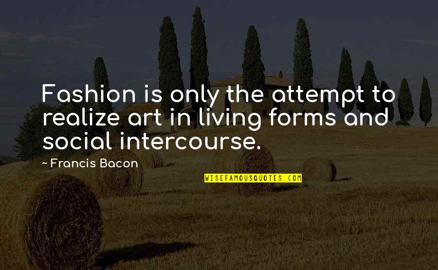 Attempt Quotes By Francis Bacon: Fashion is only the attempt to realize art