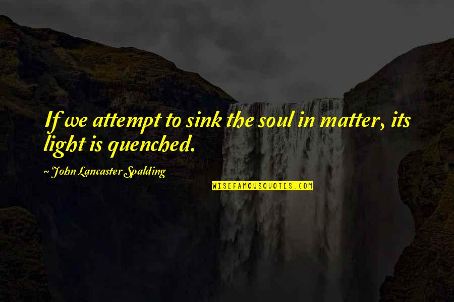 Attempt Quotes By John Lancaster Spalding: If we attempt to sink the soul in