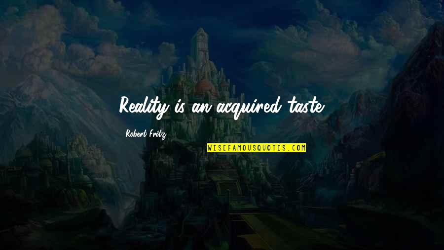 Attempt30 Quotes By Robert Fritz: Reality is an acquired taste.