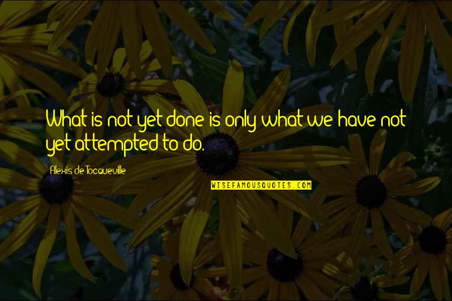 Attempted Quotes By Alexis De Tocqueville: What is not yet done is only what