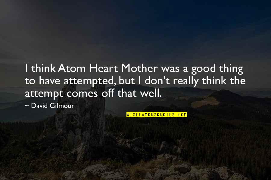 Attempted Quotes By David Gilmour: I think Atom Heart Mother was a good