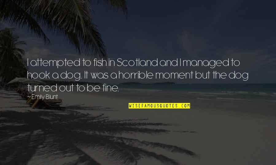 Attempted Quotes By Emily Blunt: I attempted to fish in Scotland and I