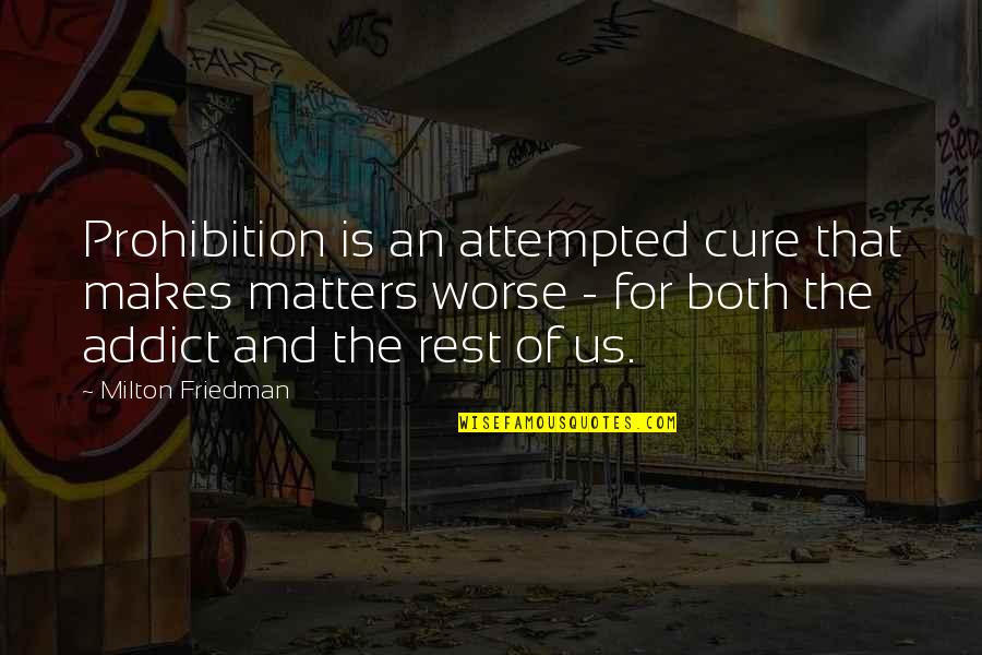Attempted Quotes By Milton Friedman: Prohibition is an attempted cure that makes matters