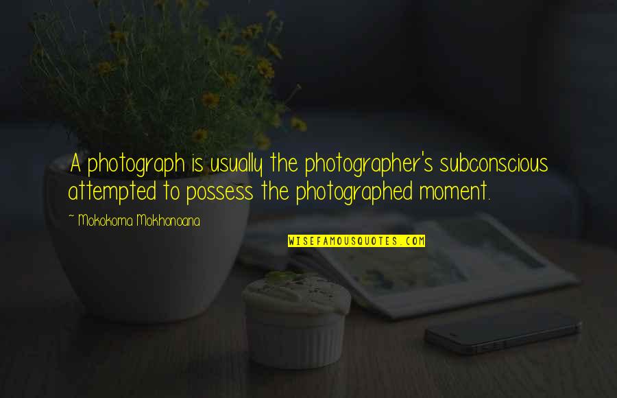 Attempted Quotes By Mokokoma Mokhonoana: A photograph is usually the photographer's subconscious attempted