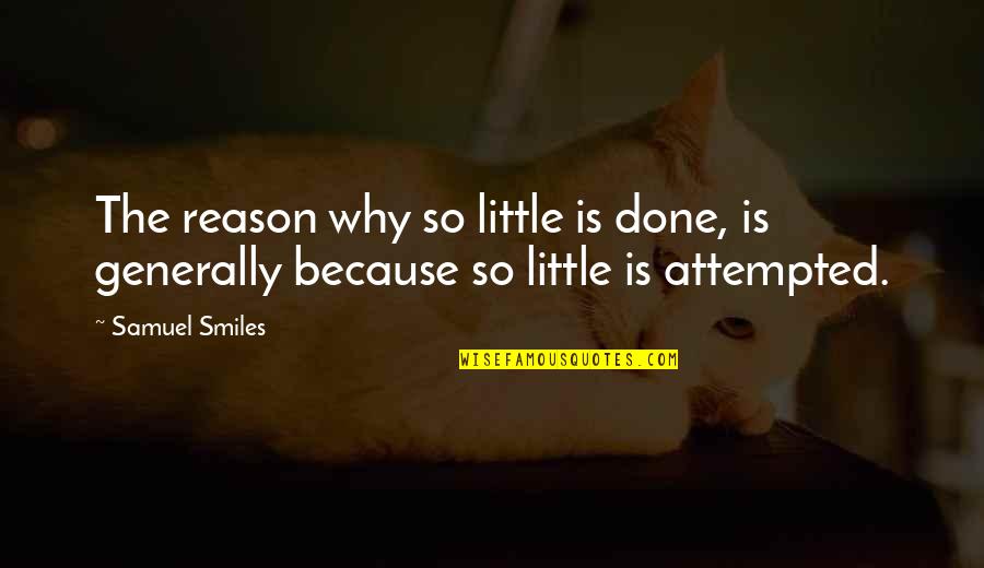 Attempted Quotes By Samuel Smiles: The reason why so little is done, is